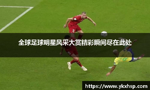 全球足球明星风采大赏精彩瞬间尽在此处