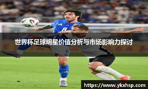 世界杯足球明星价值分析与市场影响力探讨