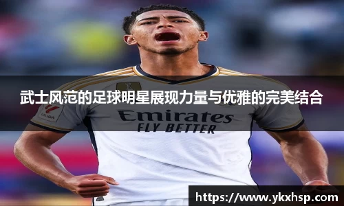 武士风范的足球明星展现力量与优雅的完美结合