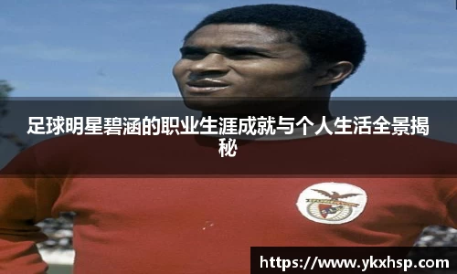足球明星碧涵的职业生涯成就与个人生活全景揭秘