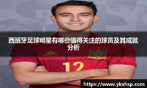 西班牙足球明星有哪些值得关注的球员及其成就分析