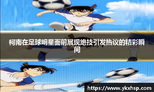 柯南在足球明星面前展现绝技引发热议的精彩瞬间