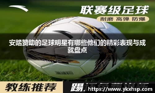 安踏赞助的足球明星有哪些他们的精彩表现与成就盘点