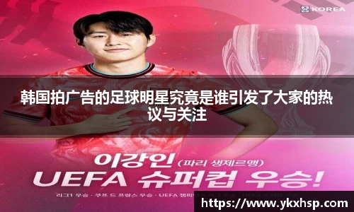 韩国拍广告的足球明星究竟是谁引发了大家的热议与关注