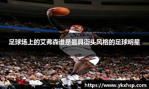 足球场上的艾弗森谁是最具街头风格的足球明星